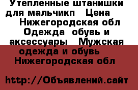 Утепленные штанишки для мальчикп › Цена ­ 250 - Нижегородская обл. Одежда, обувь и аксессуары » Мужская одежда и обувь   . Нижегородская обл.